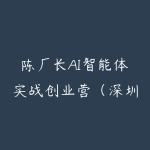陈厂长AI智能体实战创业营(深圳11月25-27号)-51自学联盟