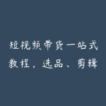 短视频带货一站式教程,选品、剪辑、投流、多平台玩法全覆盖,新手也能快速起店出单-51自学联盟