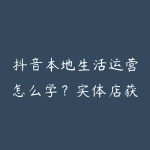 抖音本地生活运营怎么学?实体店获客和短视频引流指南-51自学联盟