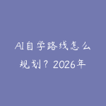 AI自学路线怎么规划？2026年新手少走弯路的课程指南-51自学联盟