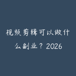 视频剪辑可以做什么副业?2026年剪辑接单赚钱全攻略-51自学联盟