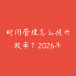 时间管理怎么提升效率?2026年职场人高效工作的实用方法-51自学联盟