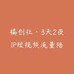 橘创社·3天2夜IP短视频流量陪跑课-51自学联盟