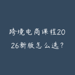 跨境电商课程2026新版怎么选？新手从平台规则到选品运营的路线-51自学联盟
