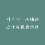 叶老师·AI辅助设计实操案例课-51自学联盟