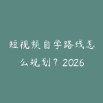 短视频自学路线怎么规划？2026年新手少走弯路的课程指南-51自学联盟