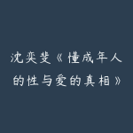沈奕斐《懂成年人的性与爱的真相》完结-51自学联盟