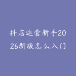抖店运营新手2026新版怎么入门？从商品上架到内容带货的学习建议-51自学联盟