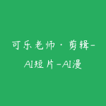 可乐老师·剪辑-AI短片-AI漫剧-推文变现-51自学联盟