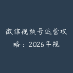 微信视频号运营攻略：2026年视频号涨粉和变现全流程-51自学联盟