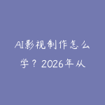 AI影视制作怎么学？2026年从AI短剧到商业视频的完整入行路线-51自学联盟