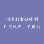 AI漫剧全链路创作实战课,紧跟行业发展趋势,从选题改编到变现落地,打造高流量优质作品-51自学联盟