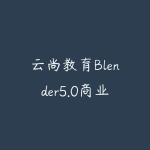 云尚教育Blender5.0商业视觉初学者保姆级课程-51自学联盟