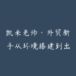 凯米老师·外贸新手从环境搭建到出单全流程-51自学联盟
