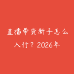 直播带货新手怎么入行？2026年从选品到控场的全流程实操指南-51自学联盟