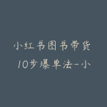 小红书图书带货 10步爆单法-小红书电商教程-51自学联盟