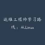 运维工程师学习路线：从Linux基础到Kubernetes容器编排-51自学联盟