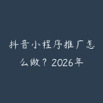 抖音小程序推广怎么做？2026年短视频挂载小程序变现全流程-51自学联盟