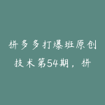 拼多多打爆班原创技术第54期，拼多多2阶段断流-51自学联盟