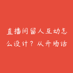 直播间留人互动怎么设计?从开场话术到成交节点的指南-51自学联盟