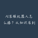 AI客服机器人怎么搭?从知识库到自动应答的实操-51自学联盟