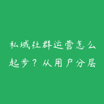 私域社群运营怎么起步?从用户分层到高客单转化-51自学联盟