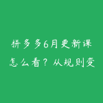 拼多多6月更新课怎么看？从规则变化到运营动作清单-51自学联盟