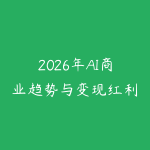2026年AI商业趋势与变现红利实战课-51自学联盟