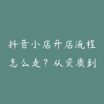 抖音小店开店流程怎么走？从资质到选品上架完整指南-51自学联盟