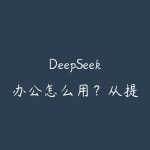DeepSeek办公怎么用?从提示词到文档处理的效率路线-51自学联盟