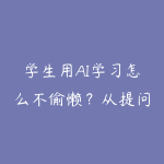 学生用AI学习怎么不偷懒?从提问到错题复盘的自学路线-51自学联盟