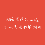 AI编程课怎么选?从需求拆解到可上线小工具的学习建议-51自学联盟