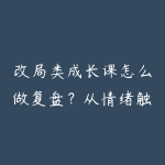 改局类成长课怎么做复盘?从情绪触发到行动方案-51自学联盟