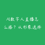 AI数字人直播怎么搭?从形象选择到直播间实操的指南-51自学联盟