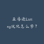 亚马逊Listing优化怎么学？从关键词到转化率-51自学联盟
