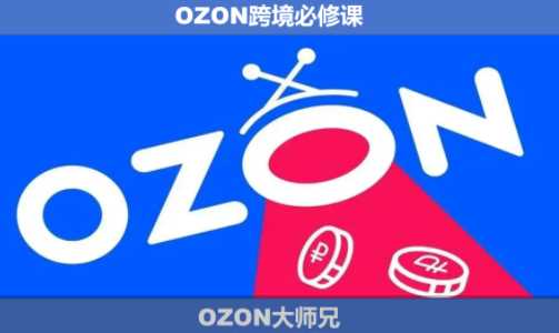 图片[1]-OZON大师兄·OZON跨境必修课（更新5月）-51自学联盟