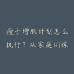 瘦子增肌计划怎么执行?从家庭训练到12周复盘指南-51自学联盟