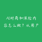 AI财商和保险内容怎么做?从用户需求到合规表达的学习指南-51自学联盟