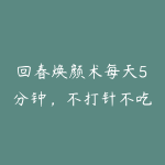 回春焕颜术每天5分钟，不打针不吃药，徒手打造冻龄无皱的美人脸-51自学联盟