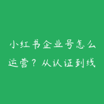 小红书企业号怎么运营?从认证到线索转化学习路线-51自学联盟