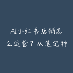 AI小红书店铺怎么运营?从笔记种草到私信成交学习路线-51自学联盟