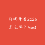 前端开发2026怎么学?Vue3、全栈项目和AI编程学习路线-51自学联盟