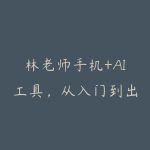 林老师手机+AI工具，从入门到出片全流程-51自学联盟