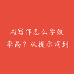 AI写作怎么学效率高?从提示词到内容工厂的实战路线-51自学联盟