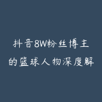 抖音8W粉丝博主的篮球人物深度解析解说教学,零门槛玩转伙伴计划与精选独家,单日稳定收益1k+-51自学联盟