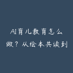 AI育儿教育怎么做?从绘本共读到亲子沟通的课程指南-51自学联盟