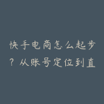 快手电商怎么起步？从账号定位到直播带货完整资源指南-51自学联盟