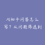 AI知乎问答怎么写?从问题筛选到专业人设的资源指南-51自学联盟