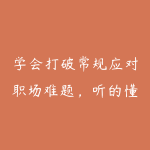 学会打破常规应对职场难题,听的懂学的会用得上职场人破圏锦囊-51自学联盟