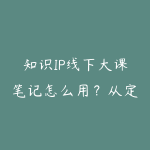 知识IP线下大课笔记怎么用?从定位到产品化的学习建议-51自学联盟